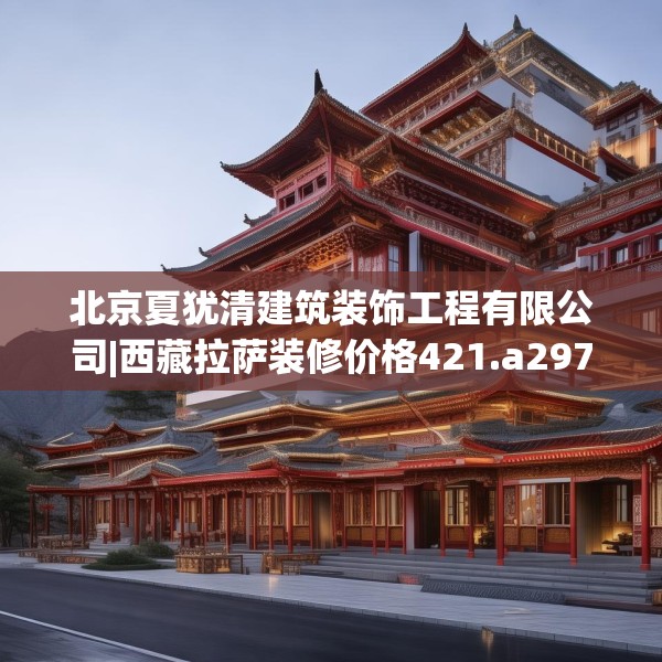 北京夏犹清建筑装饰工程有限公司|西藏拉萨装修价格421.a297b298c301fgy.308fdsfds