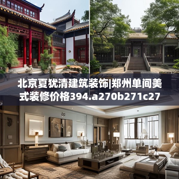 北京夏犹清建筑装饰|郑州单间美式装修价格394.a270b271c274fgy.281dewqe