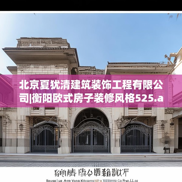 北京夏犹清建筑装饰工程有限公司|衡阳欧式房子装修风格525.a401b402c405fgy.412uyk