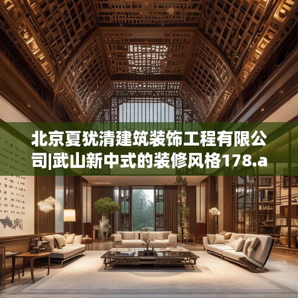 北京夏犹清建筑装饰工程有限公司|武山新中式的装修风格178.a54b55c58fgy.65dewqe