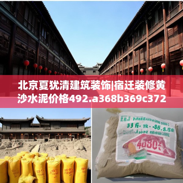 北京夏犹清建筑装饰|宿迁装修黄沙水泥价格492.a368b369c372fgy.379dsfds
