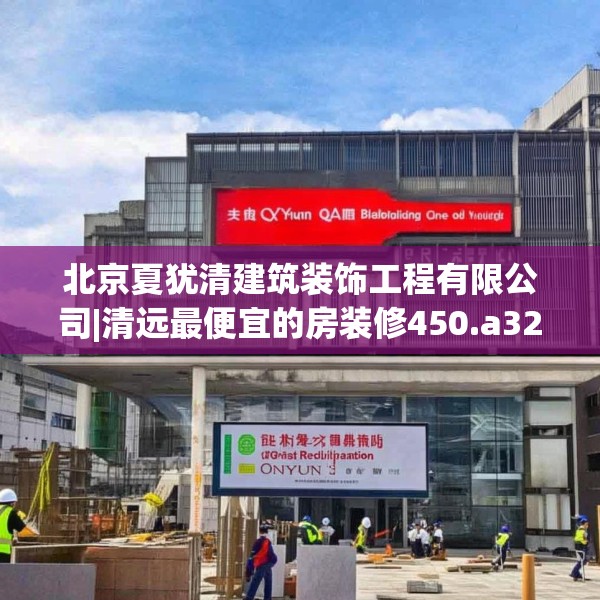 北京夏犹清建筑装饰工程有限公司|清远最便宜的房装修450.a326b327c330fgy.337nbn