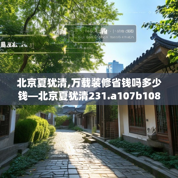 北京夏犹清,万载装修省钱吗多少钱—北京夏犹清231.a107b108c111fgy.118fhsg