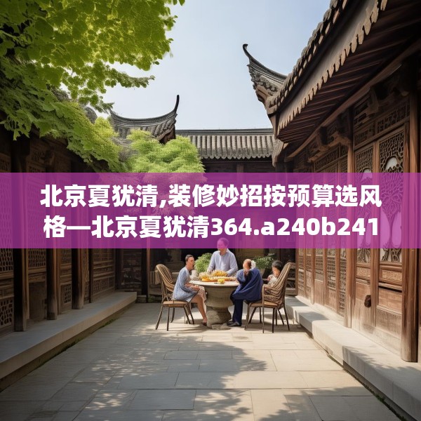 北京夏犹清,装修妙招按预算选风格—北京夏犹清364.a240b241c244fgy.251htyj