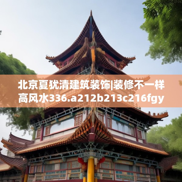 北京夏犹清建筑装饰|装修不一样高风水336.a212b213c216fgy.223lkjl