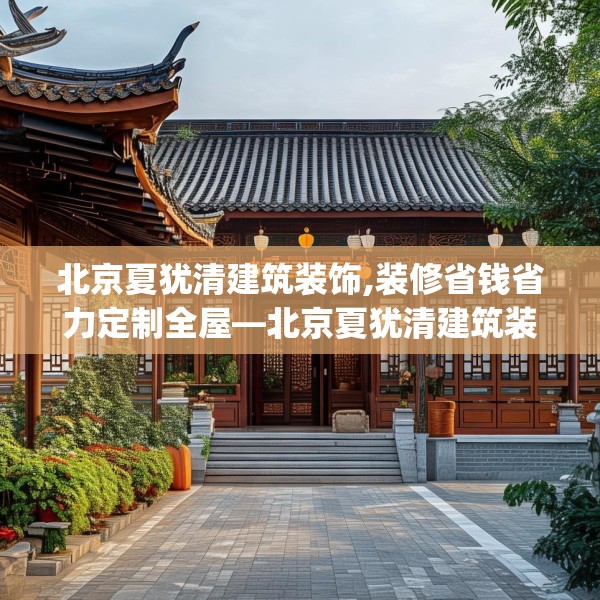 北京夏犹清建筑装饰,装修省钱省力定制全屋—北京夏犹清建筑装饰473.a349b350c353fgy.360fds