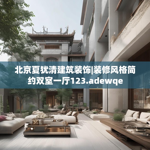 北京夏犹清建筑装饰|装修风格简约双室一厅123.adewqe