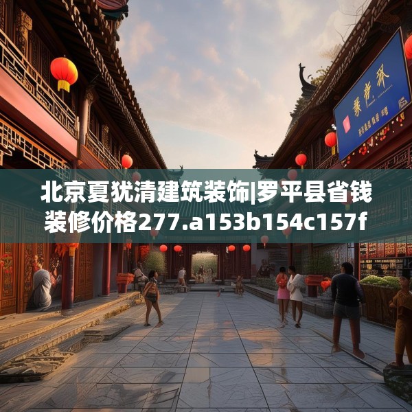 北京夏犹清建筑装饰|罗平县省钱装修价格277.a153b154c157fgy.164fdsfds