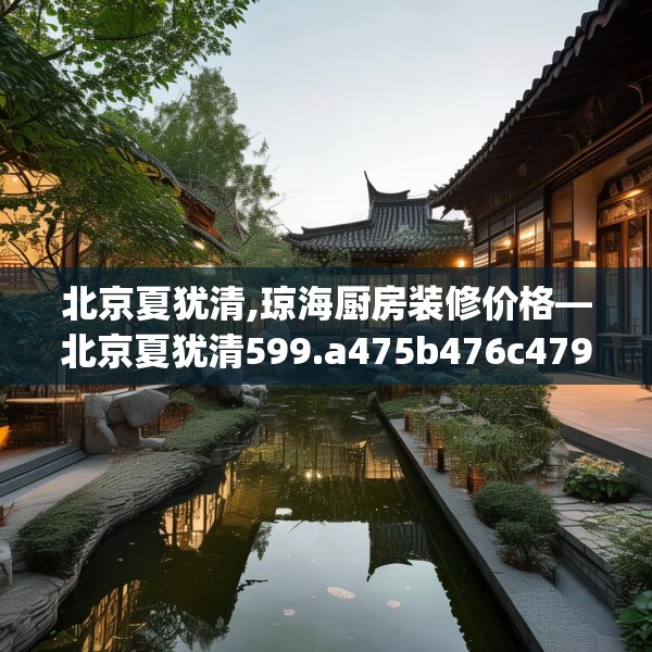 北京夏犹清,琼海厨房装修价格—北京夏犹清599.a475b476c479fgy.486fds