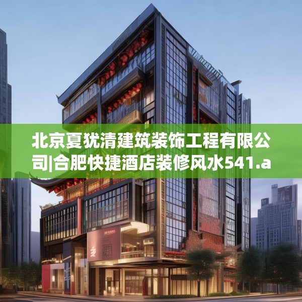 北京夏犹清建筑装饰工程有限公司|合肥快捷酒店装修风水541.a417b418c421fgy.428jhhj