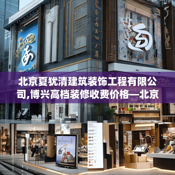 北京夏犹清建筑装饰工程有限公司,博兴高档装修收费价格—北京夏犹清建筑装饰工程有限公司559.a435b436c439fgy.446jhhj