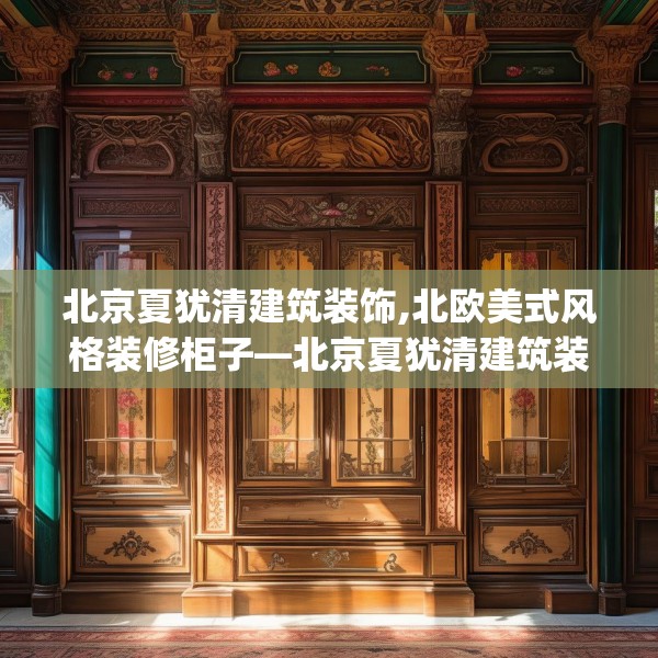 北京夏犹清建筑装饰,北欧美式风格装修柜子—北京夏犹清建筑装饰590.a466b467c470fgy.477xczxv