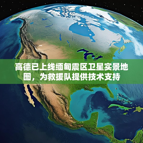 高德已上线缅甸震区卫星实景地图，为救援队提供技术支持