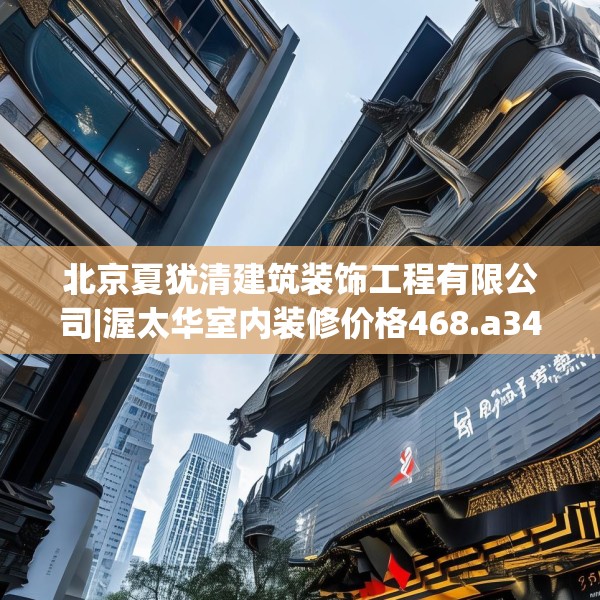 北京夏犹清建筑装饰工程有限公司|渥太华室内装修价格468.a344b345c348fgy.355nbn