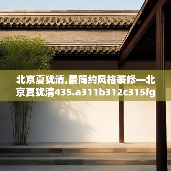 北京夏犹清,最简约风格装修—北京夏犹清435.a311b312c315fgy.322uyk