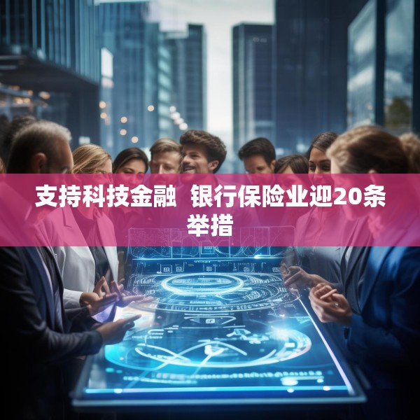 支持科技金融  银行保险业迎20条举措