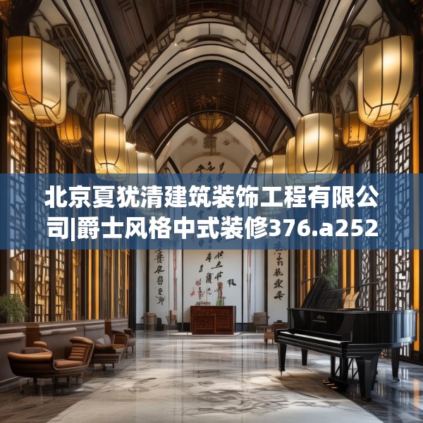 北京夏犹清建筑装饰工程有限公司|爵士风格中式装修376.a252b253c256fgy.263dewqe