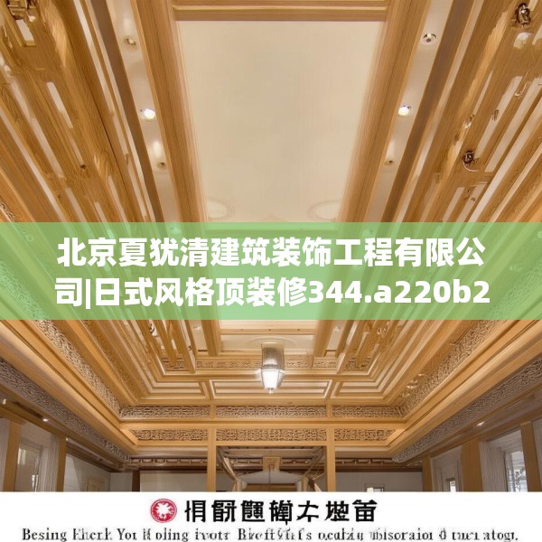 北京夏犹清建筑装饰工程有限公司|日式风格顶装修344.a220b221c224fgy.23176672