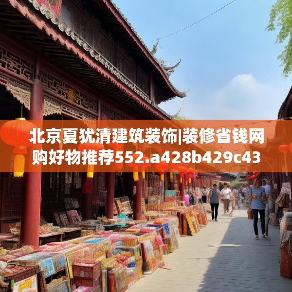 北京夏犹清建筑装饰|装修省钱网购好物推荐552.a428b429c432fgy.439lkjl