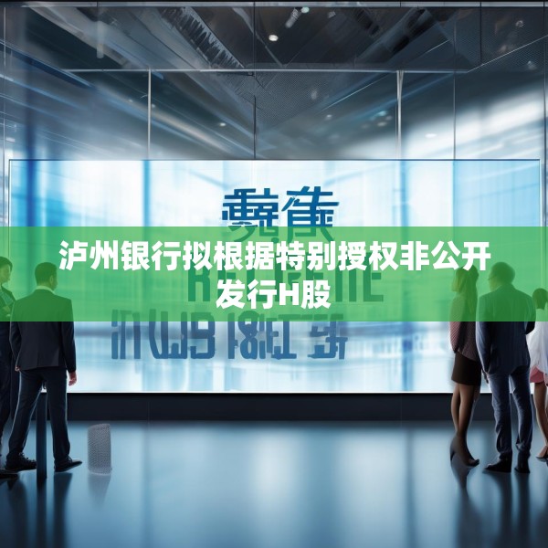 泸州银行拟根据特别授权非公开发行H股