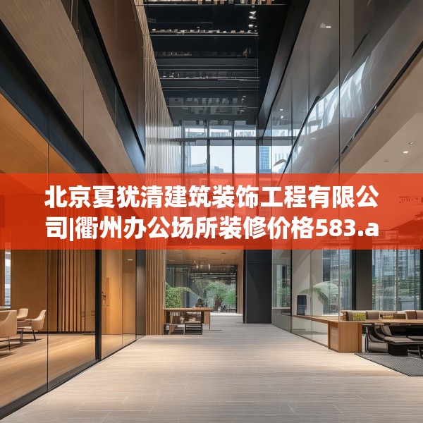 北京夏犹清建筑装饰工程有限公司|衢州办公场所装修价格583.a459b460c463fgy.470fdsfds