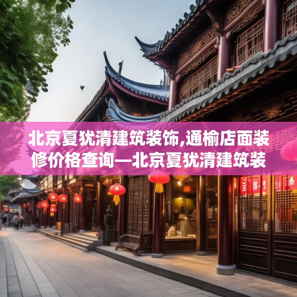 北京夏犹清建筑装饰,通榆店面装修价格查询—北京夏犹清建筑装饰152.a28b29c32fgy.39wew