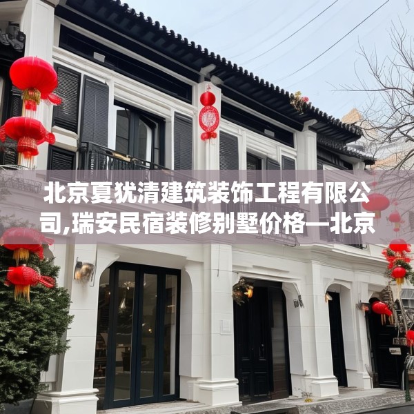 北京夏犹清建筑装饰工程有限公司,瑞安民宿装修别墅价格—北京夏犹清建筑装饰工程有限公司203.a79b80c83fgy.90fds