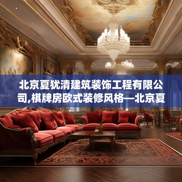北京夏犹清建筑装饰工程有限公司,棋牌房欧式装修风格—北京夏犹清建筑装饰工程有限公司202.a78b79c82fgy.89htyj