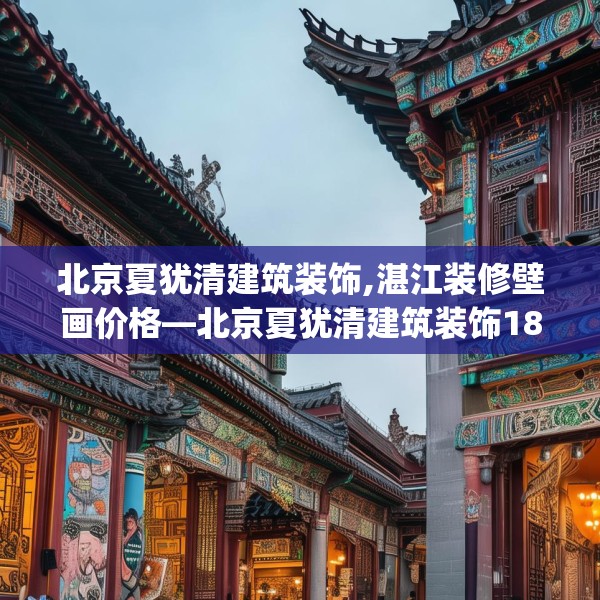 北京夏犹清建筑装饰,湛江装修壁画价格—北京夏犹清建筑装饰184.a60b61c64fgy.71htyj