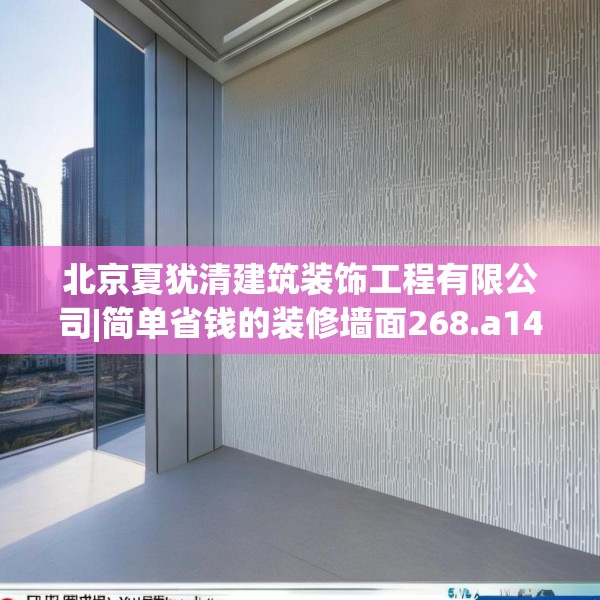 北京夏犹清建筑装饰工程有限公司|简单省钱的装修墙面268.a144b145c148fgy.155dewqe