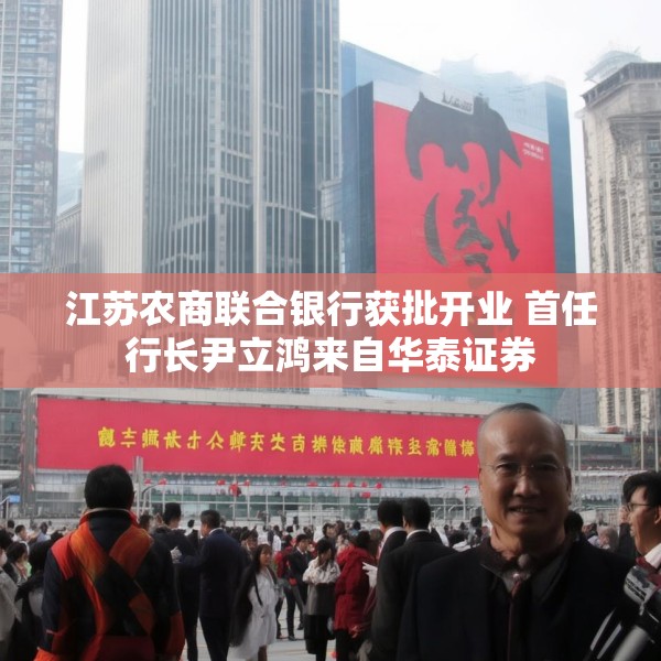 江苏农商联合银行获批开业 首任行长尹立鸿来自华泰证券