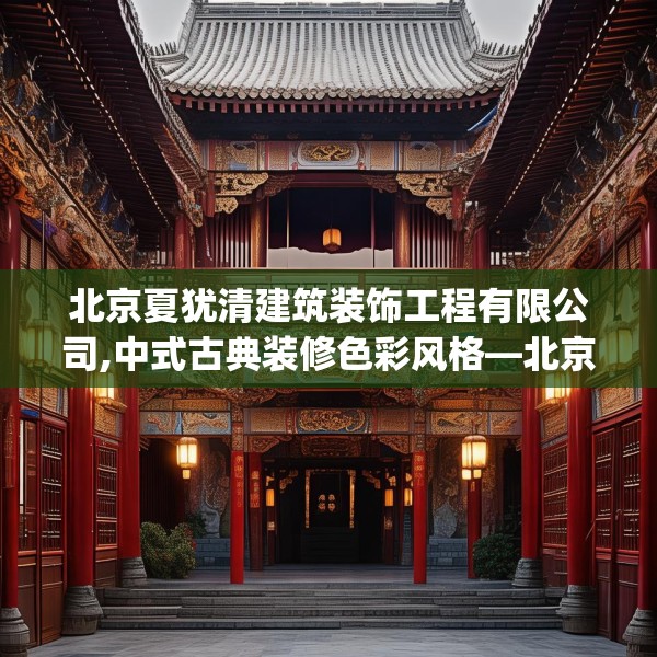 北京夏犹清建筑装饰工程有限公司,中式古典装修色彩风格—北京夏犹清建筑装饰工程有限公司493.a369b370c373fgy.380fdsfds