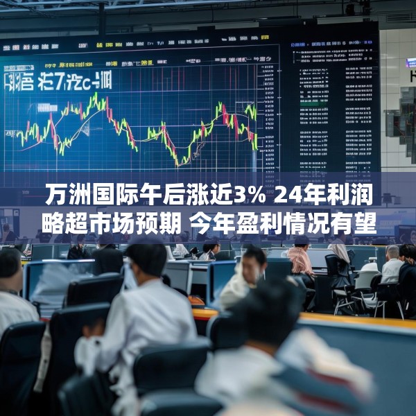 万洲国际午后涨近3% 24年利润略超市场预期 今年盈利情况有望继续改善