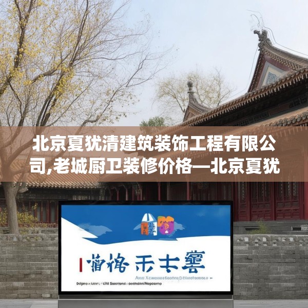 北京夏犹清建筑装饰工程有限公司,老城厨卫装修价格—北京夏犹清建筑装饰工程有限公司439.a315b316c319fgy.326fdsfds