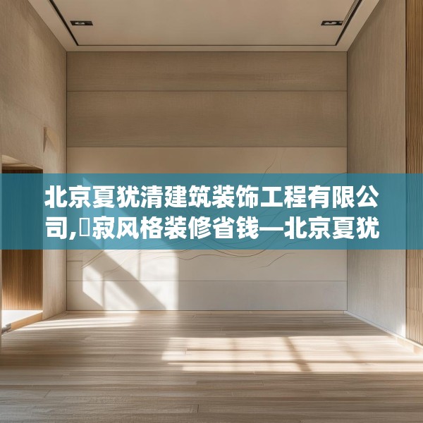 北京夏犹清建筑装饰工程有限公司,侘寂风格装修省钱—北京夏犹清建筑装饰工程有限公司532.a408b409c412fgy.419sdA