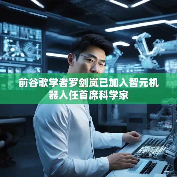 前谷歌学者罗剑岚已加入智元机器人任首席科学家