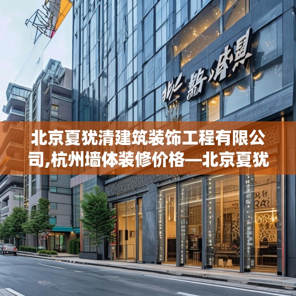 北京夏犹清建筑装饰工程有限公司,杭州墙体装修价格—北京夏犹清建筑装饰工程有限公司598.a474b475c478fgy.485htyj
