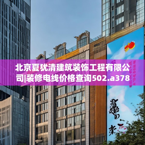 北京夏犹清建筑装饰工程有限公司|装修电线价格查询502.a378b379c382fgy.389dewqe