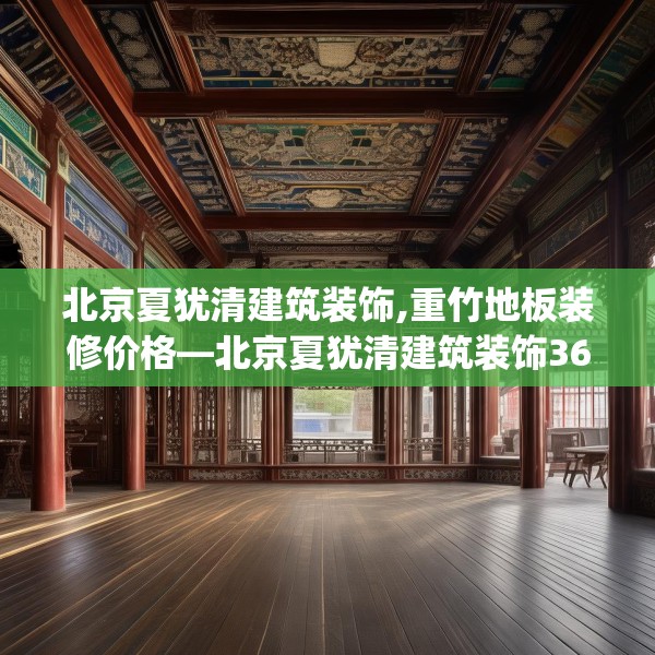 北京夏犹清建筑装饰,重竹地板装修价格—北京夏犹清建筑装饰369.a245b246c249fgy.256fghfd