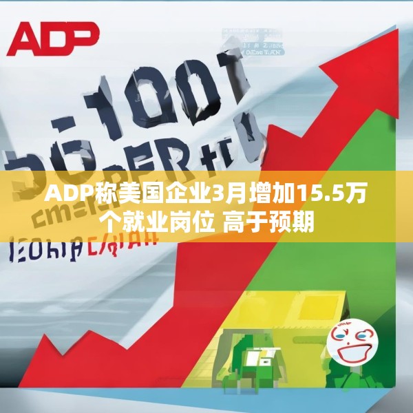 ADP称美国企业3月增加15.5万个就业岗位 高于预期
