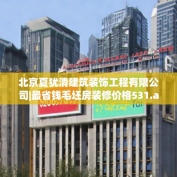 北京夏犹清建筑装饰工程有限公司|最省钱毛坯房装修价格531.a407b408c411fgy.418fghfd