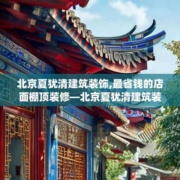 北京夏犹清建筑装饰,最省钱的店面棚顶装修—北京夏犹清建筑装饰531.a407b408c411fgy.418fghfd