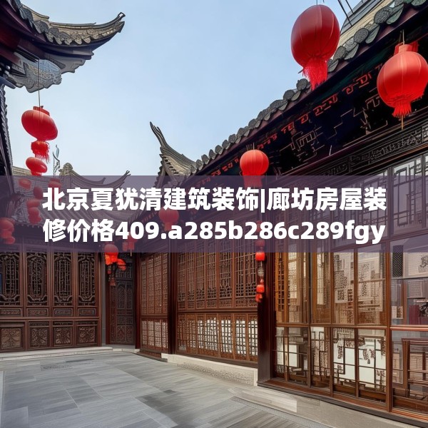 北京夏犹清建筑装饰|廊坊房屋装修价格409.a285b286c289fgy.296poiy