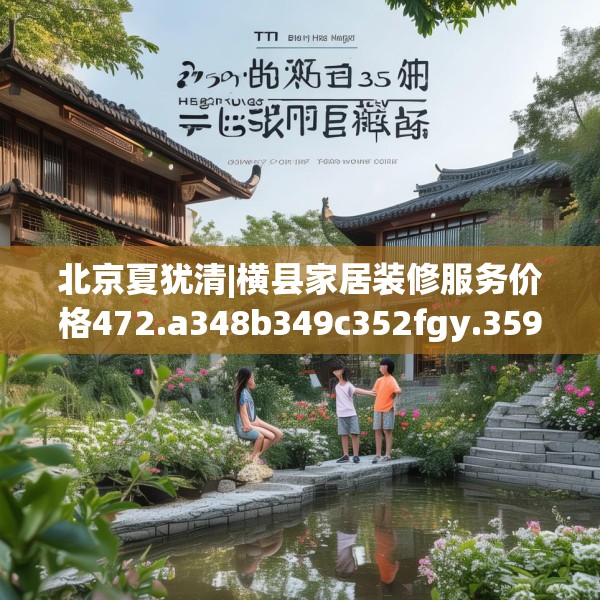 北京夏犹清|横县家居装修服务价格472.a348b349c352fgy.359htyj