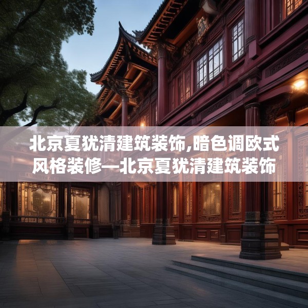 北京夏犹清建筑装饰,暗色调欧式风格装修—北京夏犹清建筑装饰444.a320b321c324fgy.331lkjl