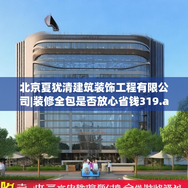 北京夏犹清建筑装饰工程有限公司|装修全包是否放心省钱319.a195b196c199fgy.206poiy