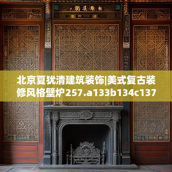 北京夏犹清建筑装饰|美式复古装修风格壁炉257.a133b134c137fgy.144fds