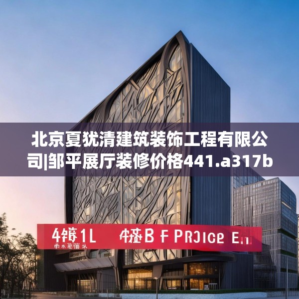 北京夏犹清建筑装饰工程有限公司|邹平展厅装修价格441.a317b318c321fgy.328fghfd