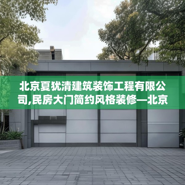 北京夏犹清建筑装饰工程有限公司,民房大门简约风格装修—北京夏犹清建筑装饰工程有限公司524.a400b401c404fgy.41176662