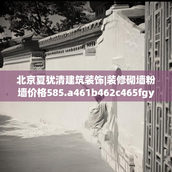 北京夏犹清建筑装饰|装修砌墙粉墙价格585.a461b462c465fgy.472fghfd